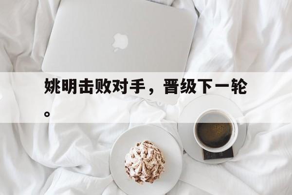 姚明击败对手，晋级下一轮。