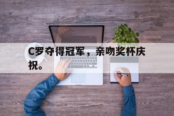C罗夺得冠军，亲吻奖杯庆祝。