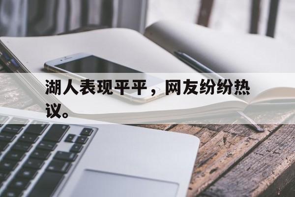 开云网页-湖人表现平平，网友纷纷热议。