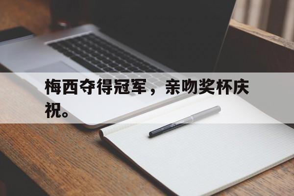 开云电子-梅西夺得冠军，亲吻奖杯庆祝。