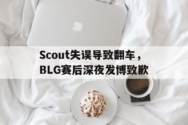 Scout失误导致翻车，BLG赛后深夜发博致歉