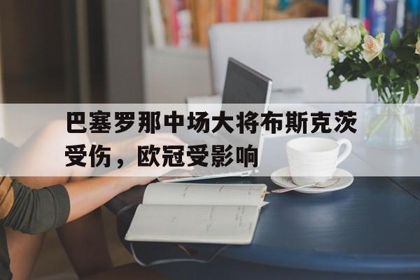 巴塞罗那中场大将布斯克茨受伤，欧冠受影响