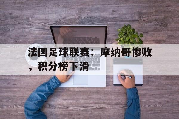 法国足球联赛:摩纳哥惨败,积分榜下滑 法国足球联赛:摩纳哥惨败,积分榜下滑