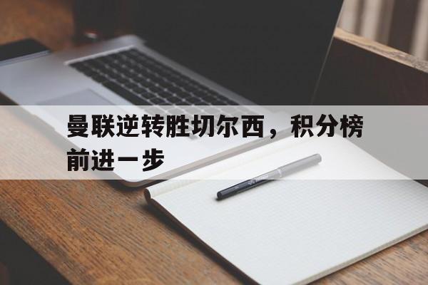 曼联逆转胜切尔西,积分榜前进一步 曼联逆转胜切尔西,积分榜前进一步