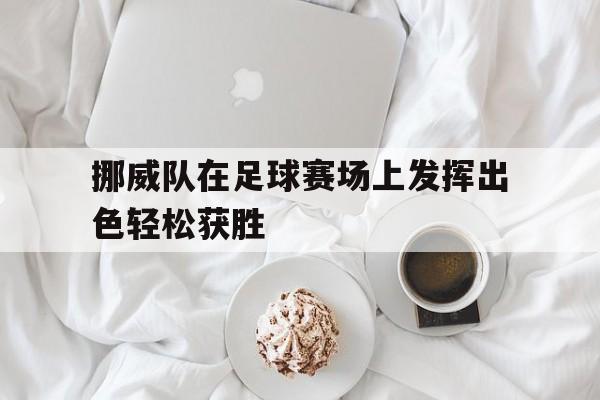 挪威队在足球赛场上发挥出色轻松获胜