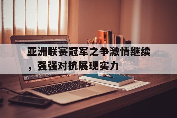 亚洲联赛冠军之争激情继续，强强对抗展现实力